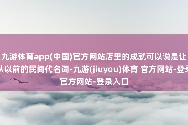 九游体育app(中国)官方网站店里的成就可以说是让涮肉从以前的民间代名词-九游(jiuyou)体育 官方网站-登录入口