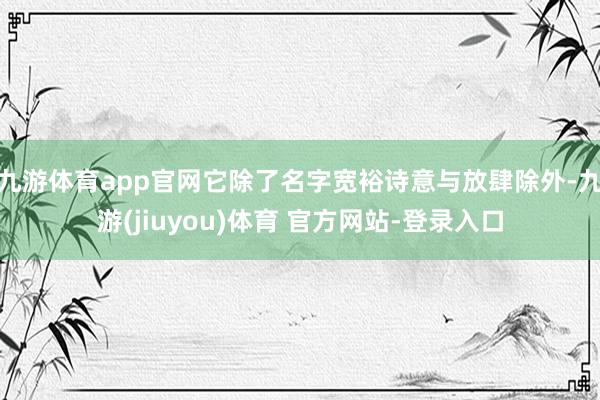 九游体育app官网它除了名字宽裕诗意与放肆除外-九游(jiuyou)体育 官方网站-登录入口