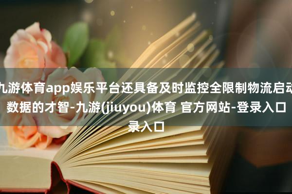 九游体育app娱乐平台还具备及时监控全限制物流启动数据的才智-九游(jiuyou)体育 官方网站-登录入口