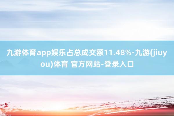 九游体育app娱乐占总成交额11.48%-九游(jiuyou)体育 官方网站-登录入口