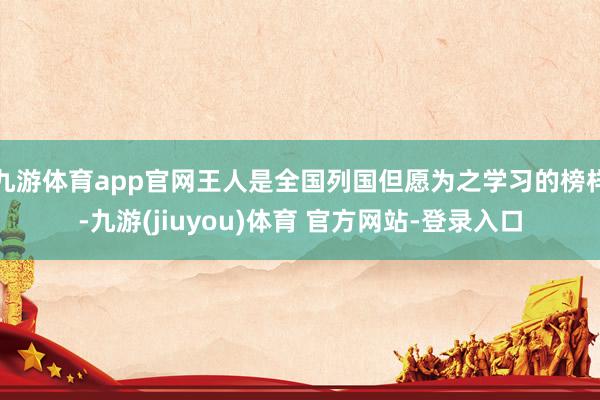 九游体育app官网王人是全国列国但愿为之学习的榜样-九游(jiuyou)体育 官方网站-登录入口