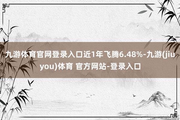 九游体育官网登录入口近1年飞腾6.48%-九游(jiuyou)体育 官方网站-登录入口