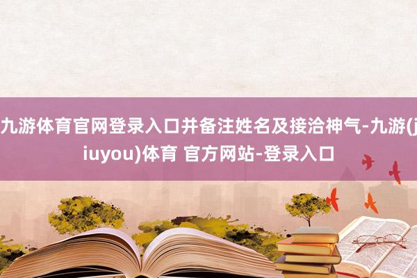 九游体育官网登录入口并备注姓名及接洽神气-九游(jiuyou)体育 官方网站-登录入口