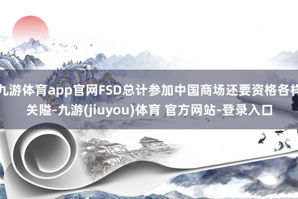 九游体育app官网FSD总计参加中国商场还要资格各样关隘-九游(jiuyou)体育 官方网站-登录入口